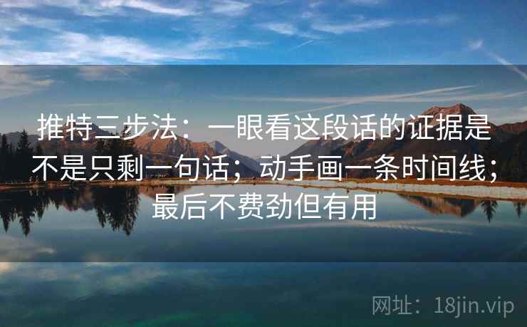 推特三步法：一眼看这段话的证据是不是只剩一句话；动手画一条时间线；最后不费劲但有用