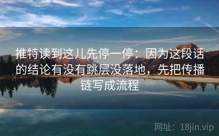 推特读到这儿先停一停：因为这段话的结论有没有跳层没落地，先把传播链写成流程