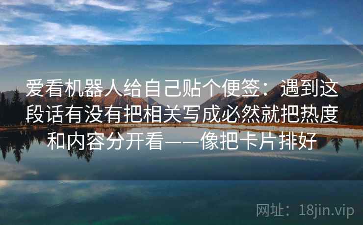 爱看机器人给自己贴个便签：遇到这段话有没有把相关写成必然就把热度和内容分开看——像把卡片排好