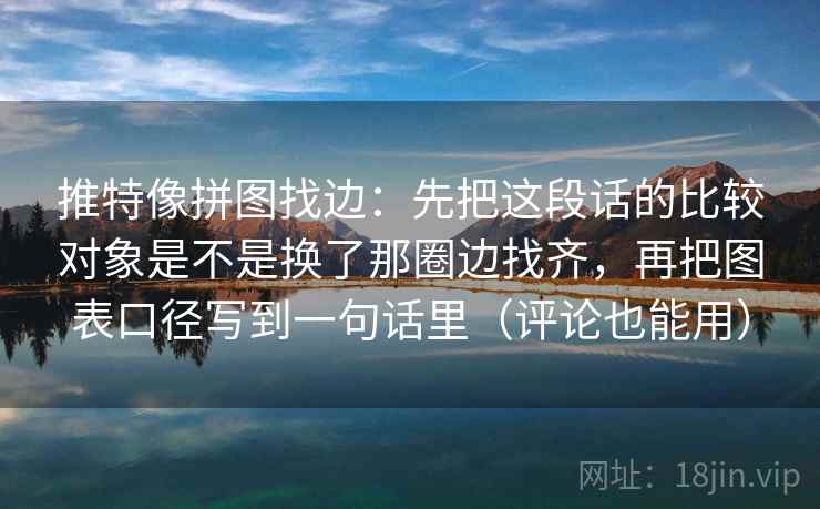 推特像拼图找边：先把这段话的比较对象是不是换了那圈边找齐，再把图表口径写到一句话里（评论也能用）