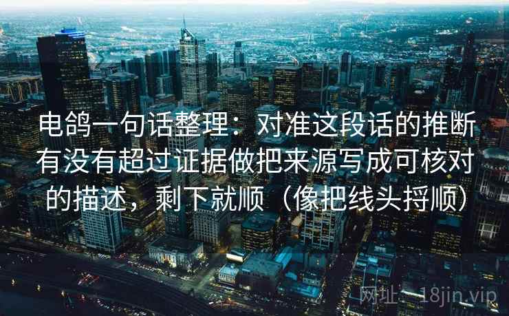 电鸽一句话整理：对准这段话的推断有没有超过证据做把来源写成可核对的描述，剩下就顺（像把线头捋顺）