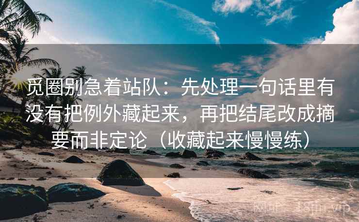 觅圈别急着站队：先处理一句话里有没有把例外藏起来，再把结尾改成摘要而非定论（收藏起来慢慢练）