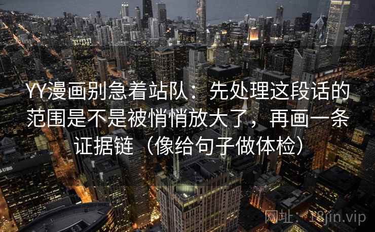 YY漫画别急着站队：先处理这段话的范围是不是被悄悄放大了，再画一条证据链（像给句子做体检）
