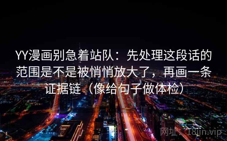 YY漫画别急着站队：先处理这段话的范围是不是被悄悄放大了，再画一条证据链（像给句子做体检）
