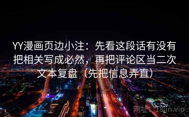 YY漫画页边小注：先看这段话有没有把相关写成必然，再把评论区当二次文本复盘（先把信息弄直）