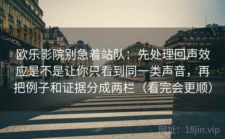 欧乐影院别急着站队：先处理回声效应是不是让你只看到同一类声音，再把例子和证据分成两栏（看完会更顺）