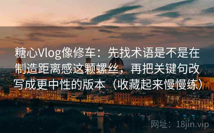 糖心Vlog像修车:先找术语是不是在制造距离感这颗螺丝,再把关键句改写成更中性的版本(收藏起来慢慢练) 糖心Vlog像修车:先找术语是不是在制造距离感这颗螺丝,再把关键句改写成更中性的版本(收藏起来慢慢练)