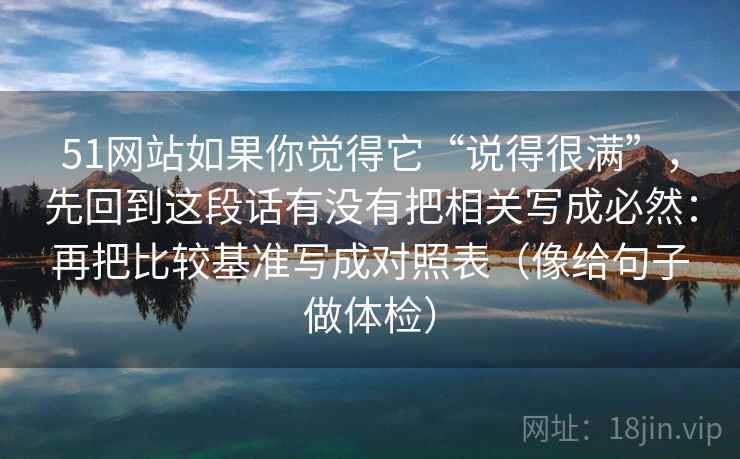 51网站如果你觉得它“说得很满”，先回到这段话有没有把相关写成必然：再把比较基准写成对照表（像给句子做体检）